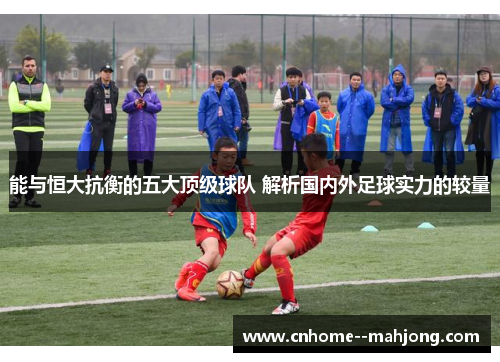 能与恒大抗衡的五大顶级球队 解析国内外足球实力的较量 能与恒大抗衡的五大顶级球队 解析国内外足球实力的较量