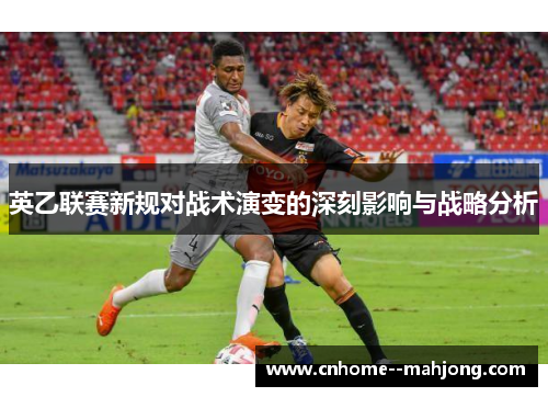 英乙联赛新规对战术演变的深刻影响与战略分析