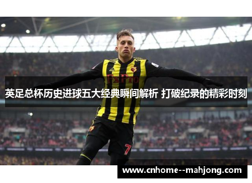 英足总杯历史进球五大经典瞬间解析 打破纪录的精彩时刻