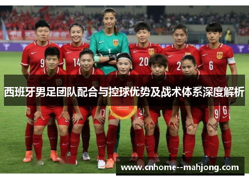 西班牙男足团队配合与控球优势及战术体系深度解析