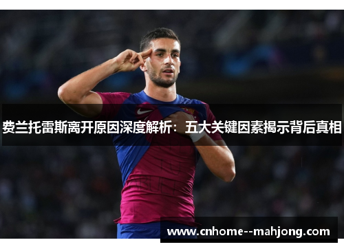费兰托雷斯离开原因深度解析:五大关键因素揭示背后真相 费兰托雷斯离开原因深度解析:五大关键因素揭示背后真相