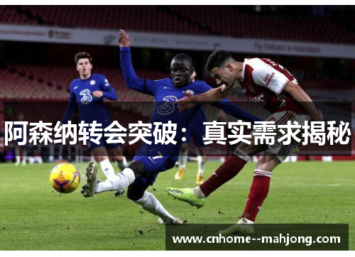 阿森纳转会突破：真实需求揭秘