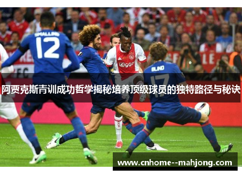 阿贾克斯青训成功哲学揭秘培养顶级球员的独特路径与秘诀 阿贾克斯青训成功哲学揭秘培养顶级球员的独特路径与秘诀
