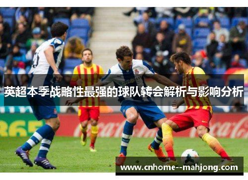 英超本季战略性最强的球队转会解析与影响分析