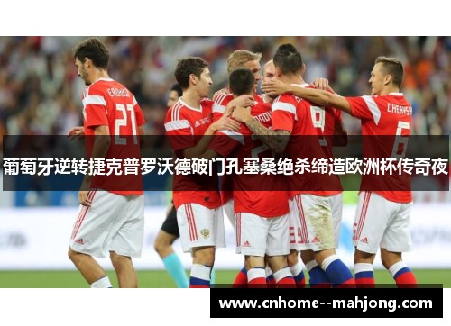 葡萄牙逆转捷克普罗沃德破门孔塞桑绝杀缔造欧洲杯传奇夜