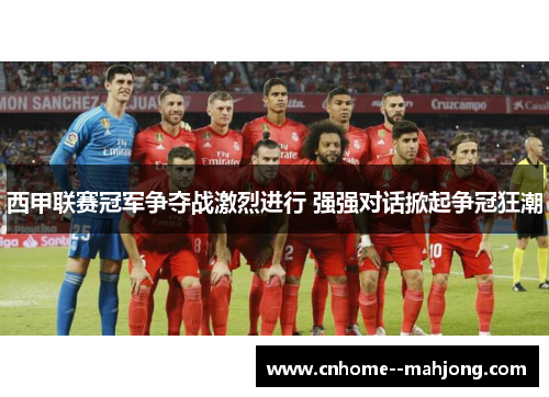 西甲联赛冠军争夺战激烈进行 强强对话掀起争冠狂潮