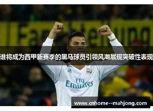 谁将成为西甲新赛季的黑马球员引领风潮展现突破性表现 谁将成为西甲新赛季的黑马球员引领风潮展现突破性表现