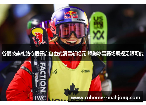 谷爱凌崇礼站夺冠开启自由式滑雪新纪元 领跑冰雪赛场展现无限可能 谷爱凌崇礼站夺冠开启自由式滑雪新纪元 领跑冰雪赛场展现无限可能