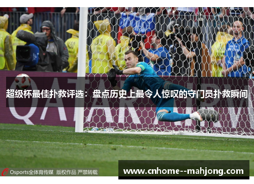 超级杯最佳扑救评选:盘点历史上最令人惊叹的守门员扑救瞬间 超级杯最佳扑救评选:盘点历史上最令人惊叹的守门员扑救瞬间