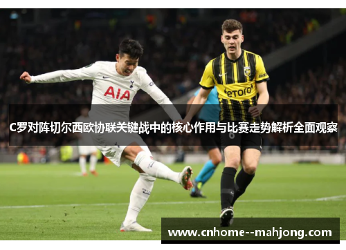 C罗对阵切尔西欧协联关键战中的核心作用与比赛走势解析全面观察 C罗对阵切尔西欧协联关键战中的核心作用与比赛走势解析全面观察