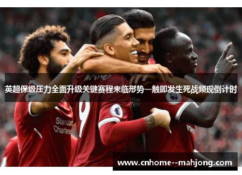 英超保级压力全面升级关键赛程来临形势一触即发生死战频现倒计时