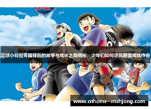 足球小将世青篇背后的故事与成长之路揭秘：少年们如何逆风翻盘成就传奇