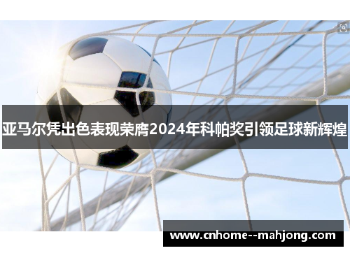 亚马尔凭出色表现荣膺2024年科帕奖引领足球新辉煌