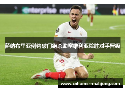 萨纳布里亚倒钩破门绝杀助塞维利亚险胜对手晋级 萨纳布里亚倒钩破门绝杀助塞维利亚险胜对手晋级