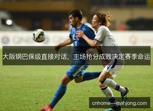 大阪钢巴保级直接对话,主场抢分成败决定赛季命运 大阪钢巴保级直接对话,主场抢分成败决定赛季命运