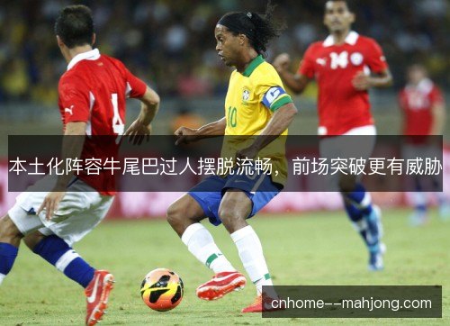 本土化阵容牛尾巴过人摆脱流畅，前场突破更有威胁